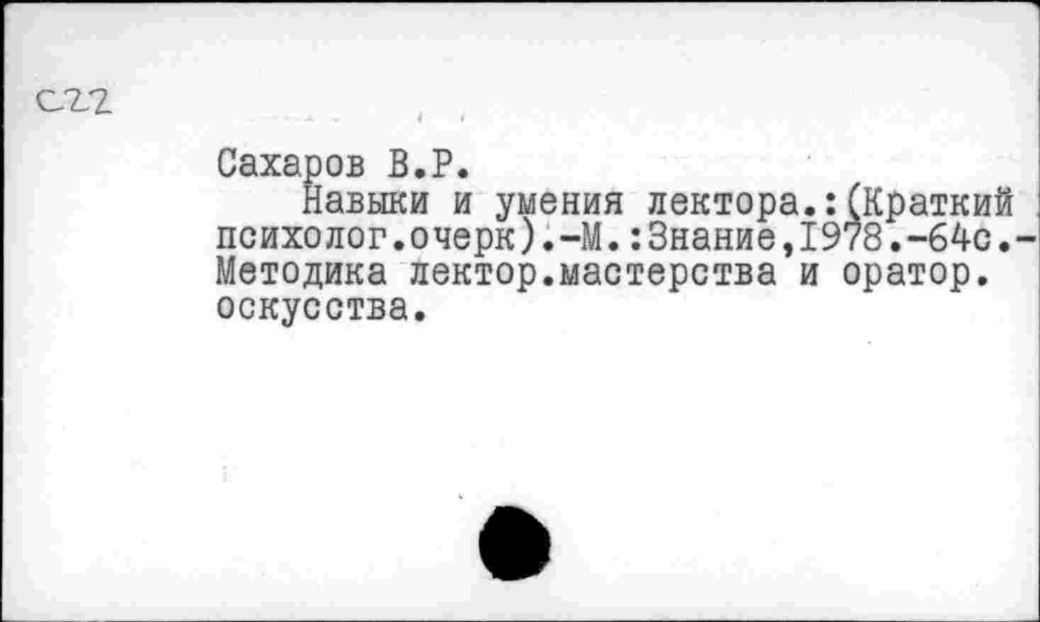 ﻿Сахаров В.Р.
Навыки и умения лектора.:(Краткий психолог.очерк).-М.:Знание,1978.-64с. Методика лектор.мастерства и оратор, оскусства.